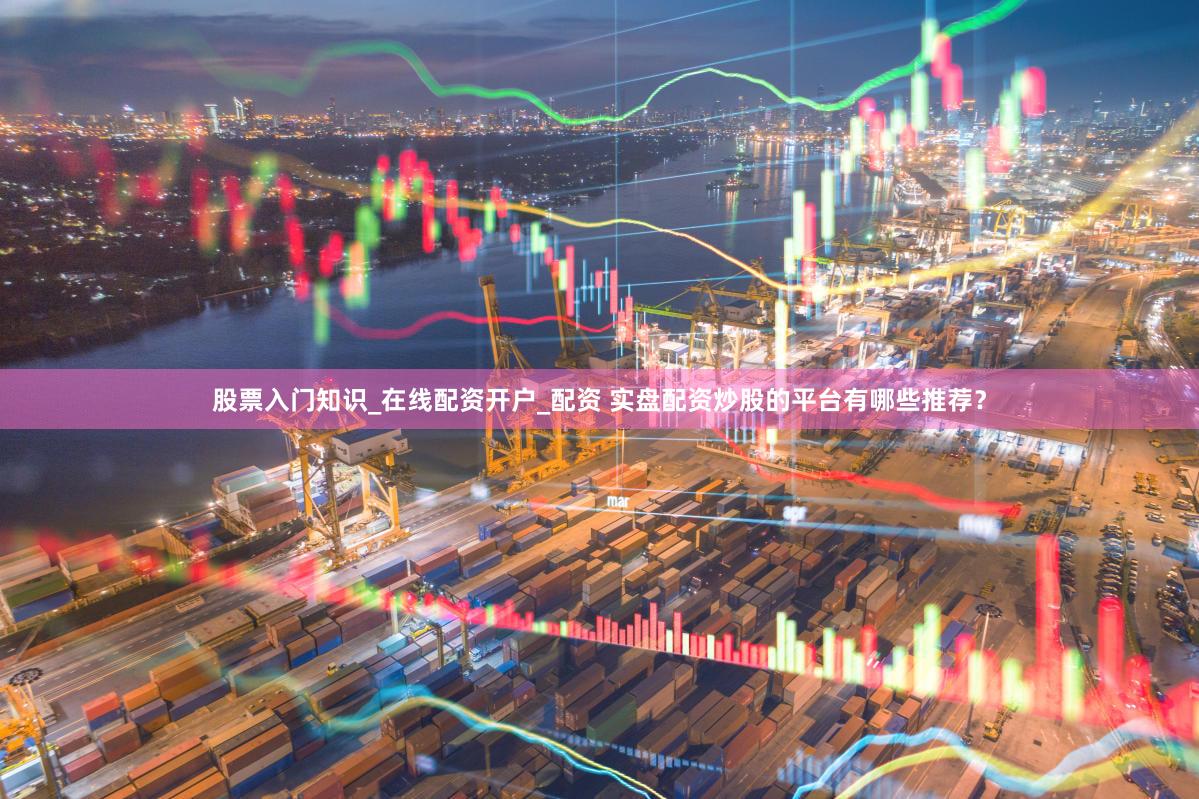 股票入门知识_在线配资开户_配资 实盘配资炒股的平台有哪些推荐？