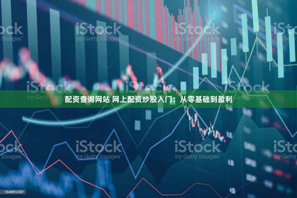 配资查询网站 网上配资炒股入门：从零基础到盈利