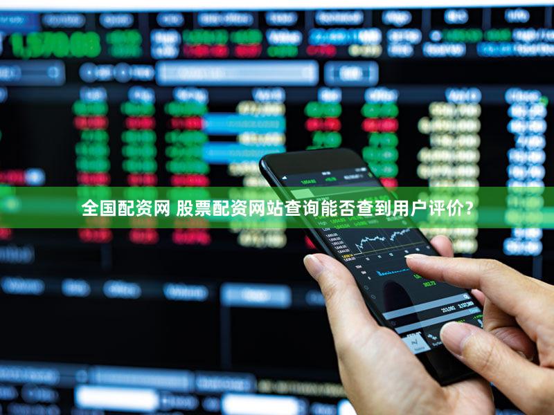 全国配资网 股票配资网站查询能否查到用户评价？
