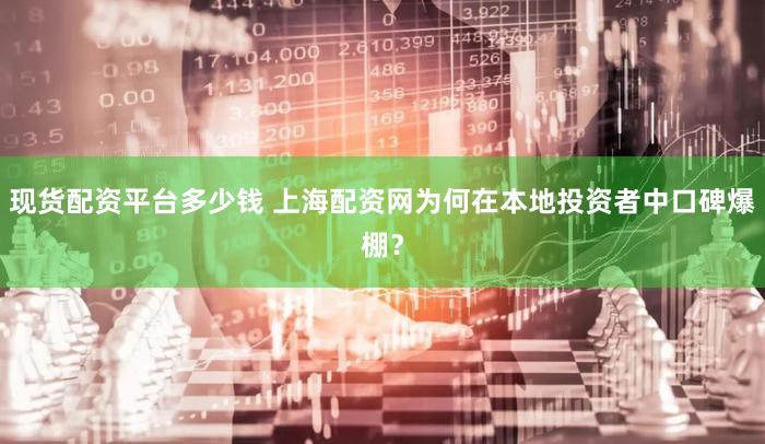 现货配资平台多少钱 上海配资网为何在本地投资者中口碑爆棚？
