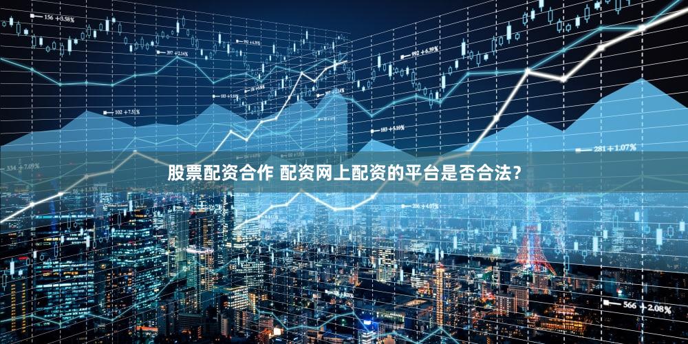 股票配资合作 配资网上配资的平台是否合法？