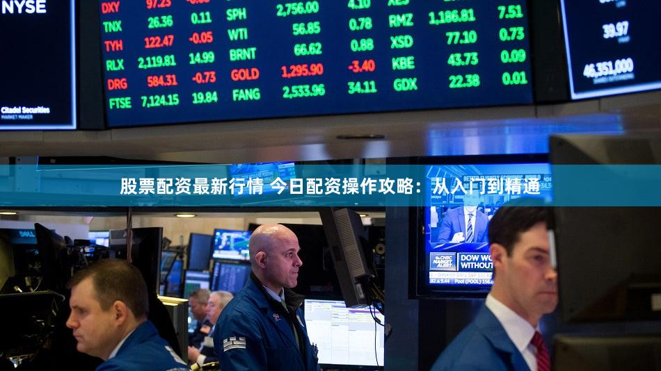 股票配资最新行情 今日配资操作攻略：从入门到精通