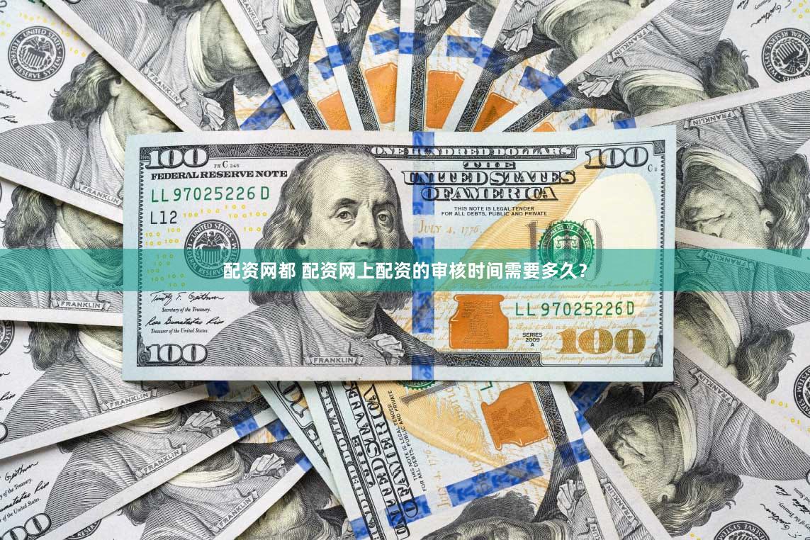配资网都 配资网上配资的审核时间需要多久？