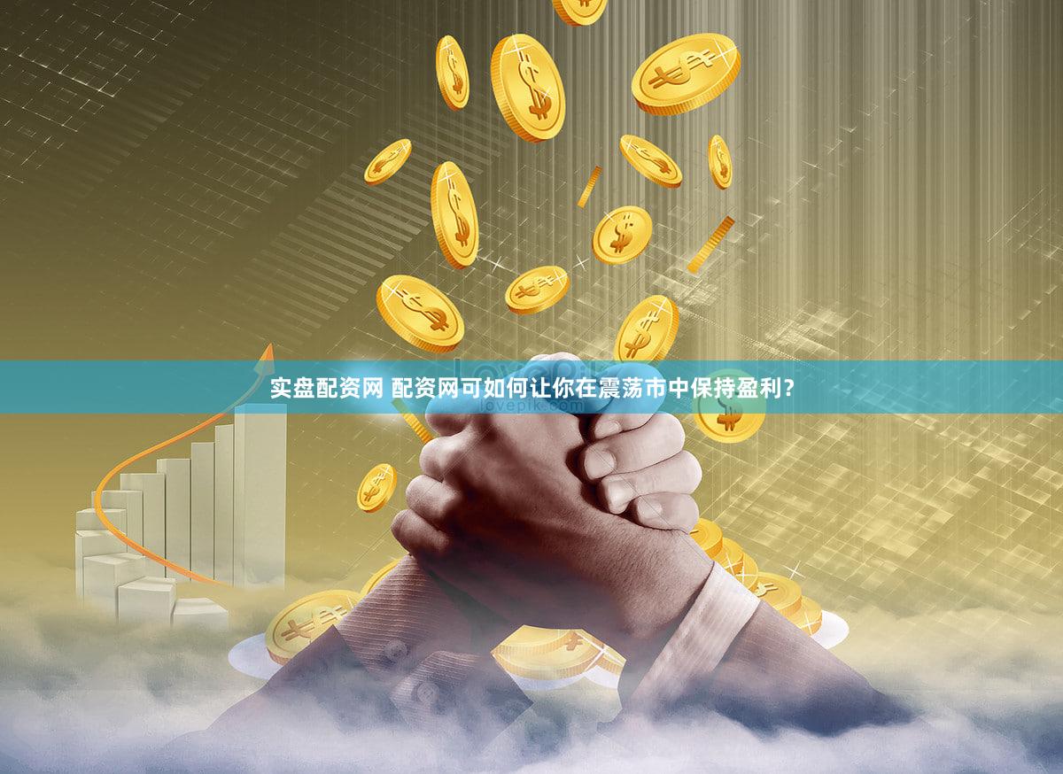 实盘配资网 配资网可如何让你在震荡市中保持盈利？