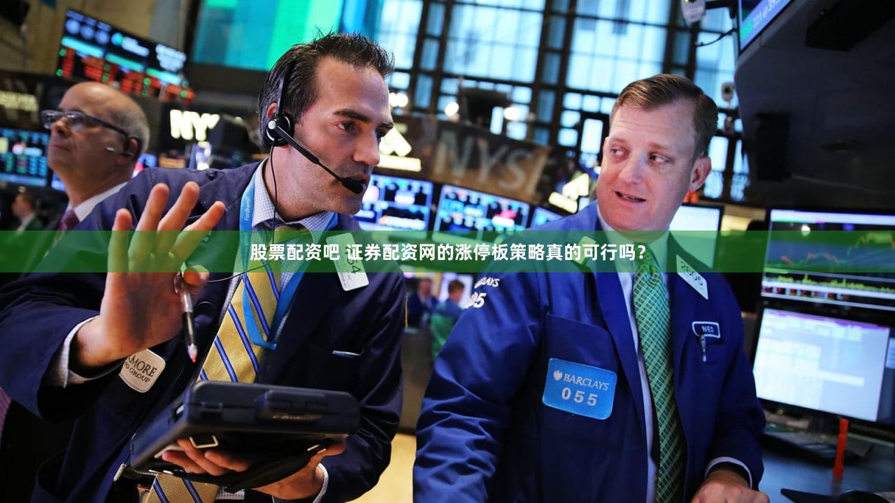 股票配资吧 证券配资网的涨停板策略真的可行吗？