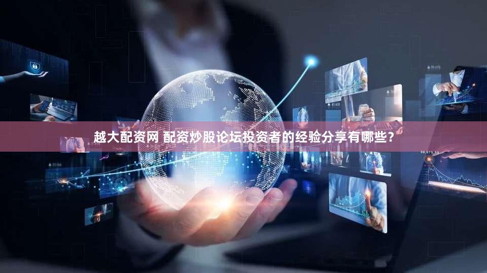 越大配资网 配资炒股论坛投资者的经验分享有哪些？