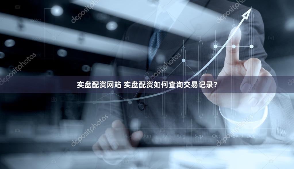 实盘配资网站 实盘配资如何查询交易记录？