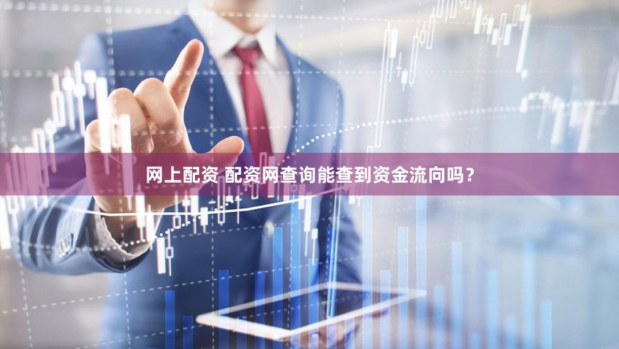 网上配资 配资网查询能查到资金流向吗？