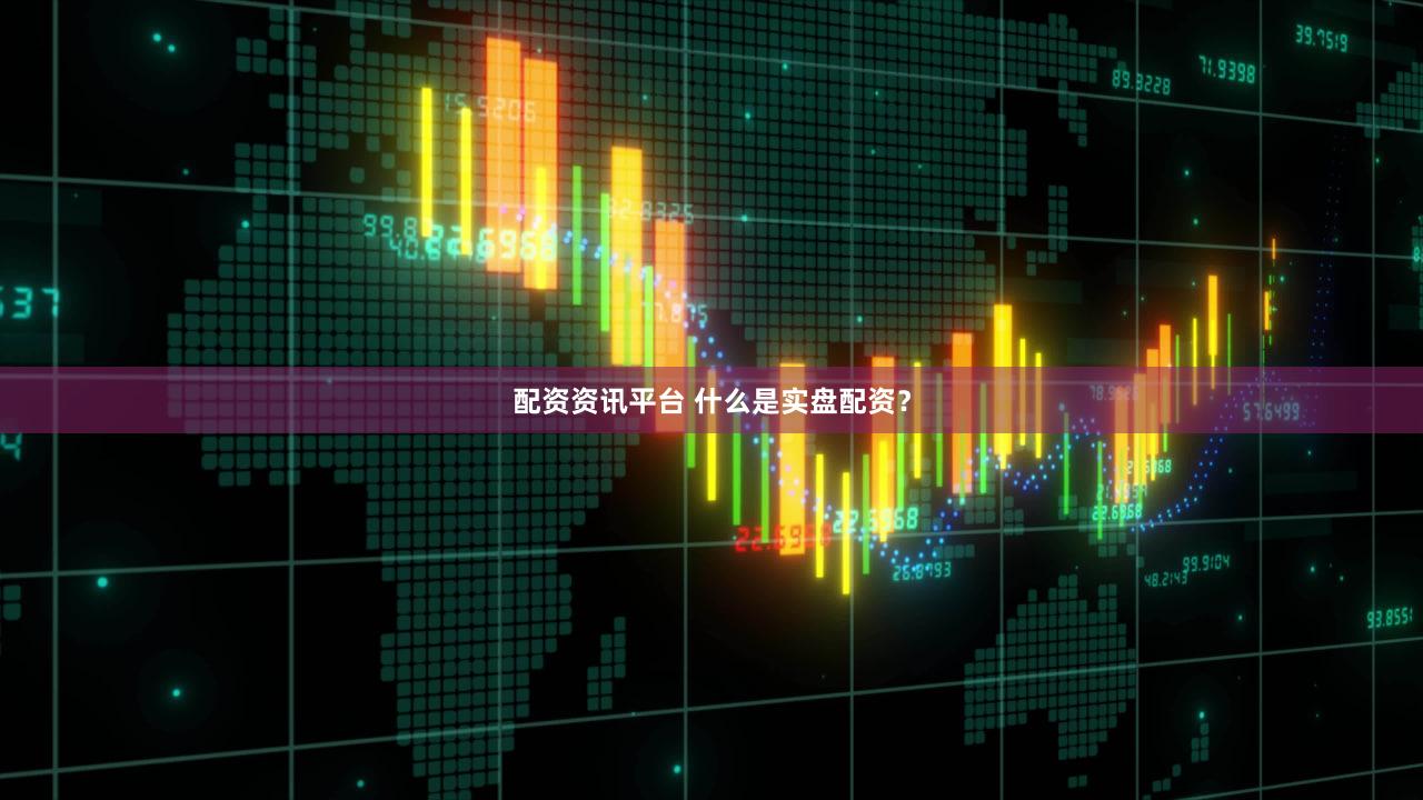 配资资讯平台 什么是实盘配资？