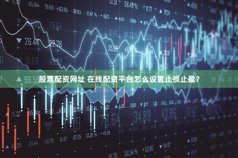 股票配资网址 在线配资平台怎么设置止损止盈？
