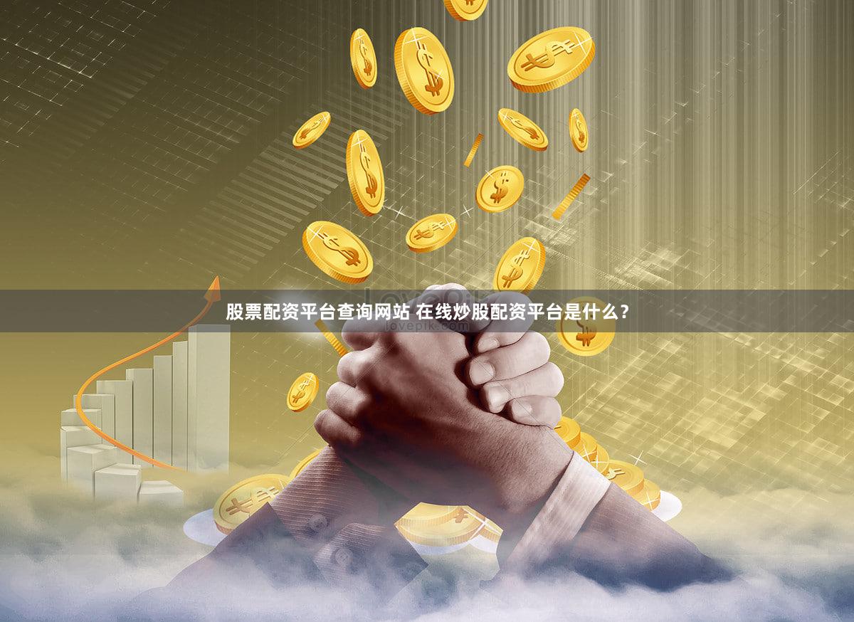 股票配资平台查询网站 在线炒股配资平台是什么？