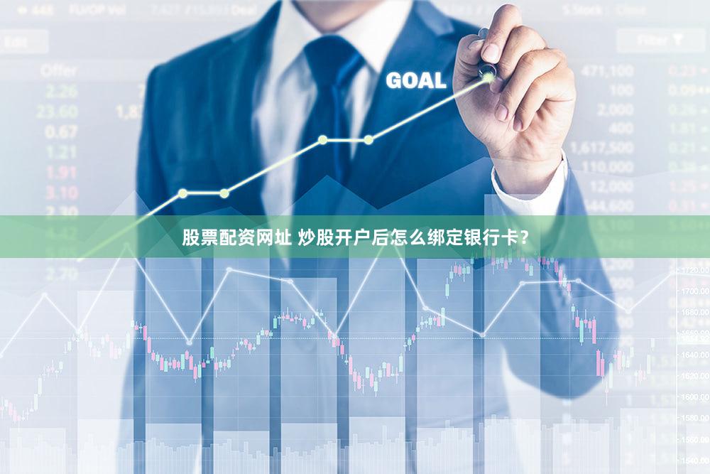 股票配资网址 炒股开户后怎么绑定银行卡？