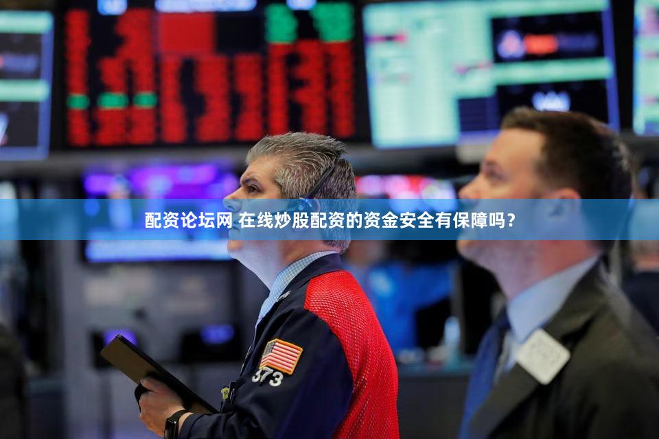 配资论坛网 在线炒股配资的资金安全有保障吗？