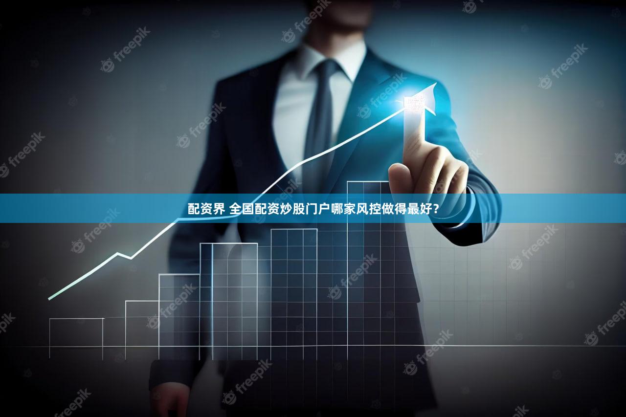 配资界 全国配资炒股门户哪家风控做得最好？