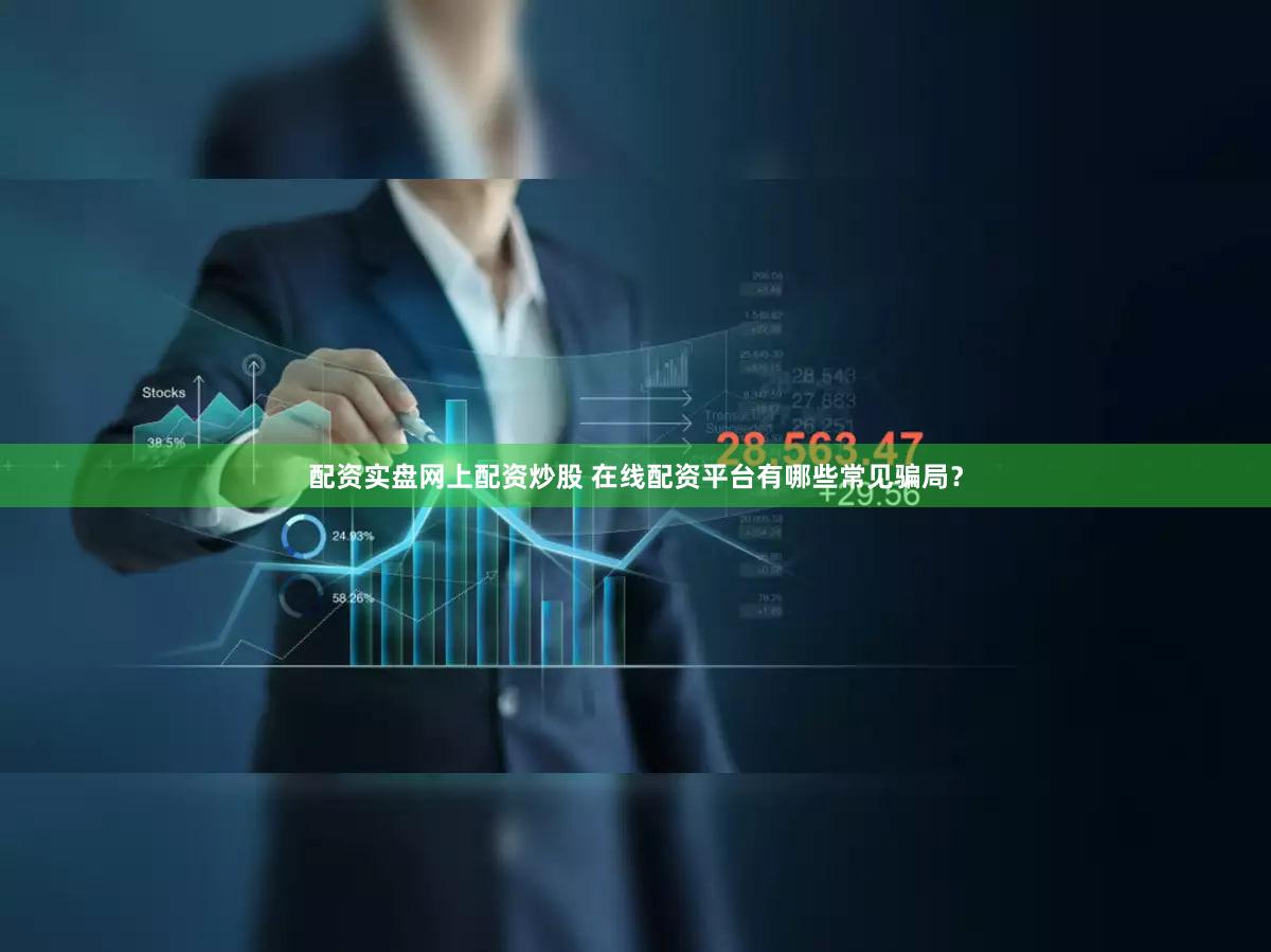 配资实盘网上配资炒股 在线配资平台有哪些常见骗局？