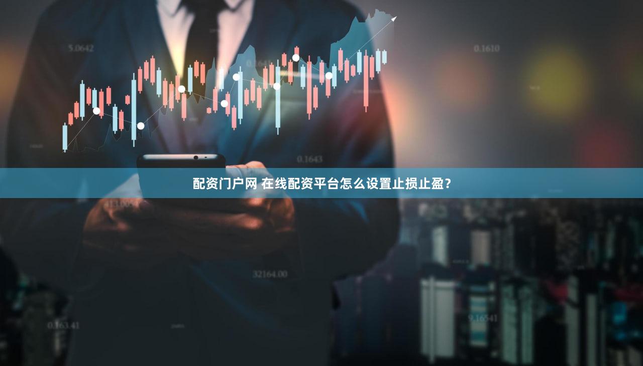 配资门户网 在线配资平台怎么设置止损止盈？