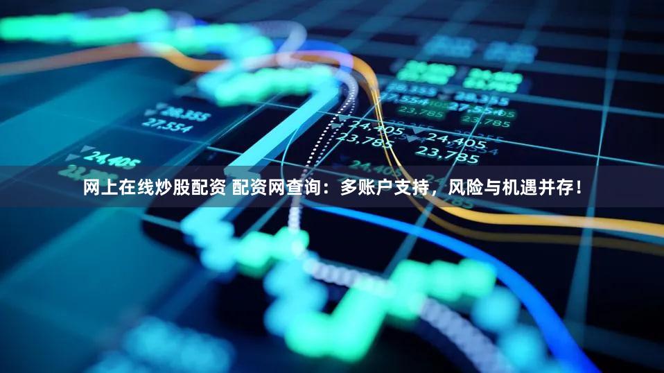 网上在线炒股配资 配资网查询：多账户支持，风险与机遇并存！