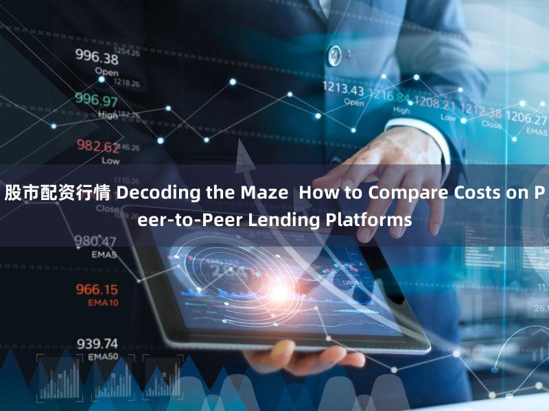 股市配资行情 Decoding the Maze  How to Compare Costs on Peer-to-Peer Lending Platforms
