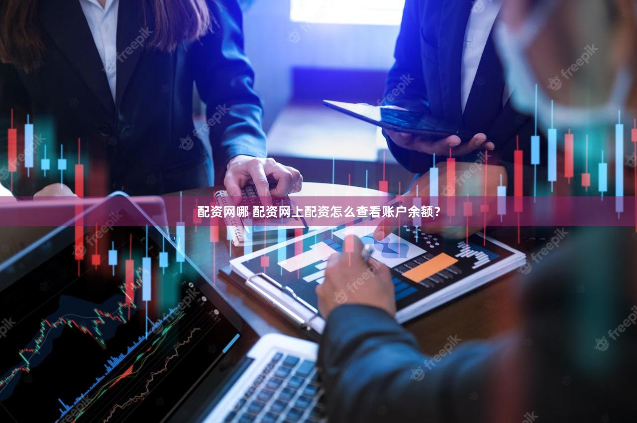 配资网哪 配资网上配资怎么查看账户余额？