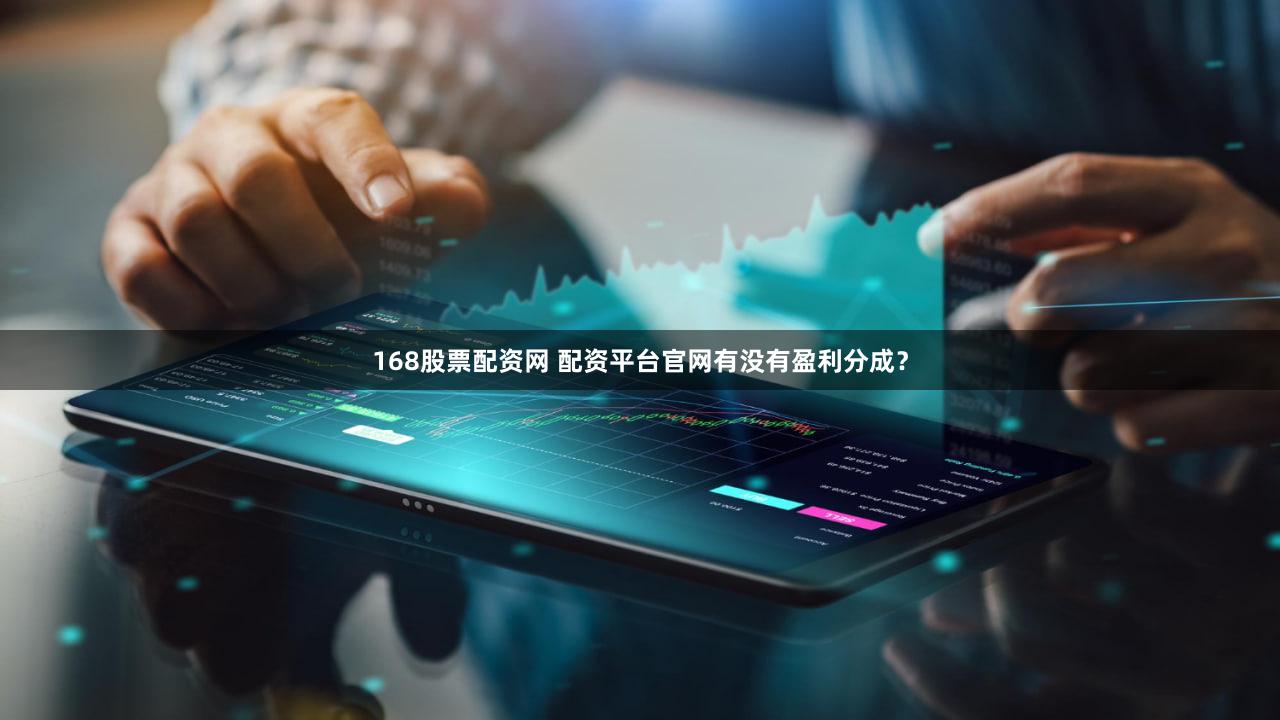 168股票配资网 配资平台官网有没有盈利分成？