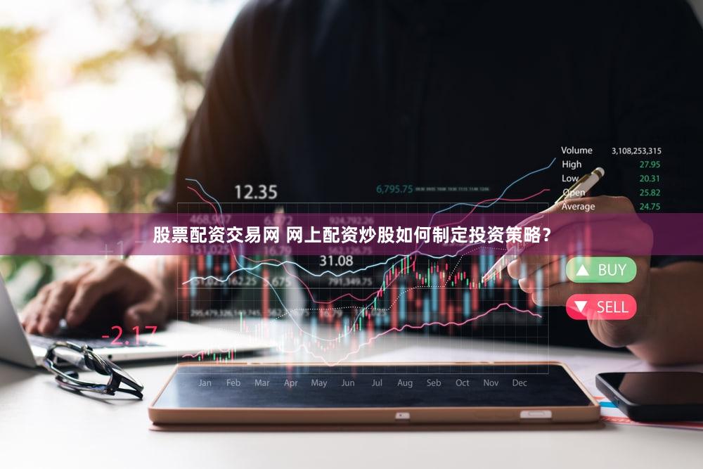 股票配资交易网 网上配资炒股如何制定投资策略？