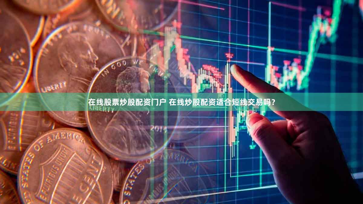 在线股票炒股配资门户 在线炒股配资适合短线交易吗？