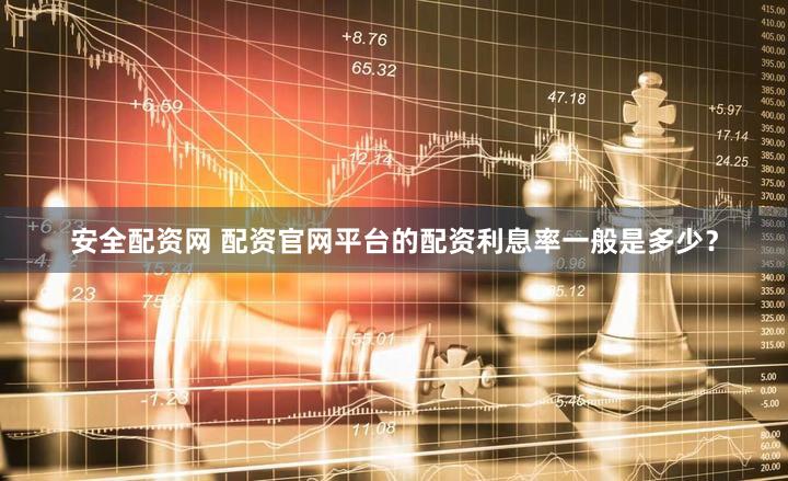安全配资网 配资官网平台的配资利息率一般是多少？
