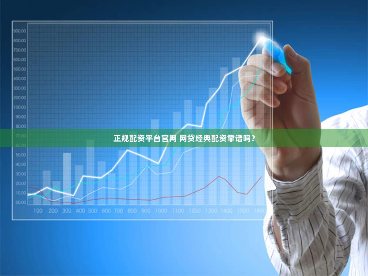 正规配资平台官网 网贷经典配资靠谱吗？