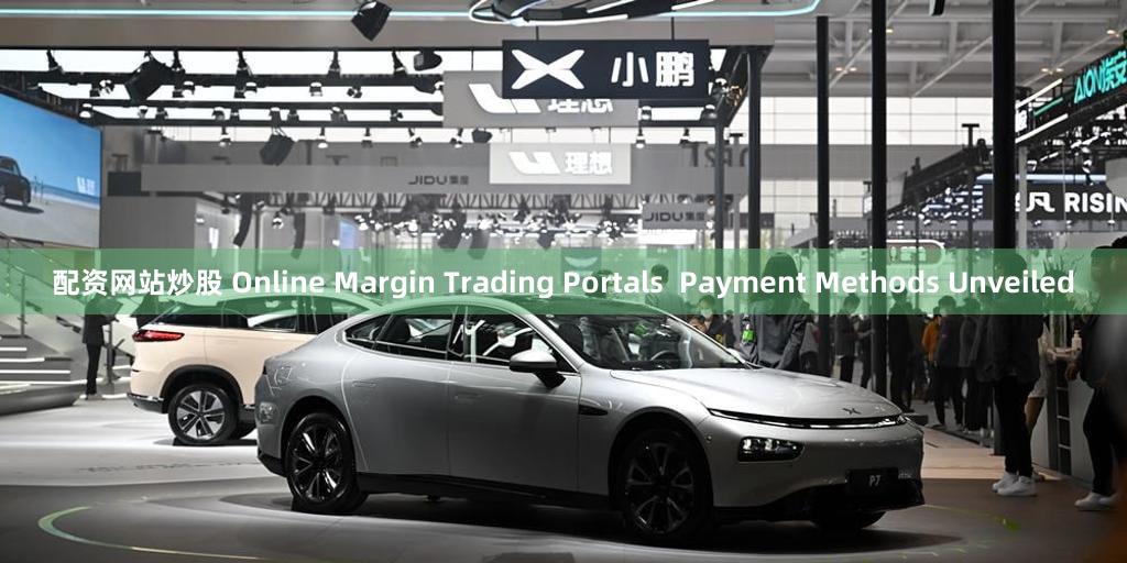 配资网站炒股 Online Margin Trading Portals  Payment Methods Unveiled