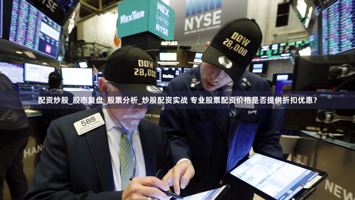 配资炒股_股市复盘_股票分析_炒股配资实战 专业股票配资价格是否提供折扣优惠？