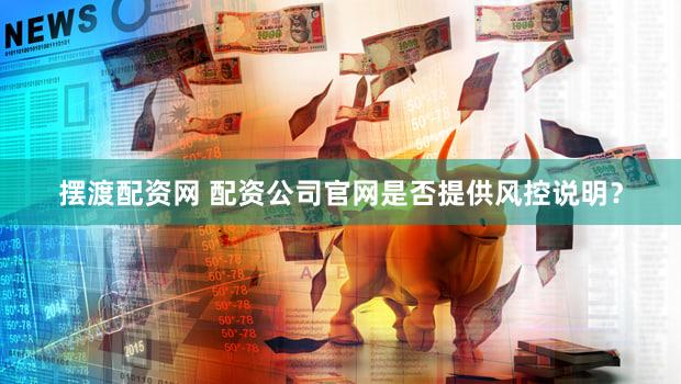 摆渡配资网 配资公司官网是否提供风控说明？