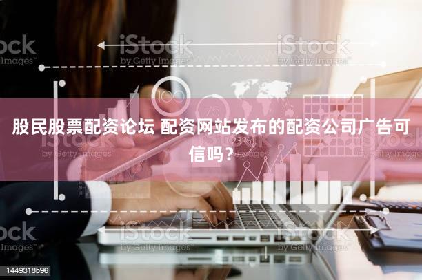 股民股票配资论坛 配资网站发布的配资公司广告可信吗？