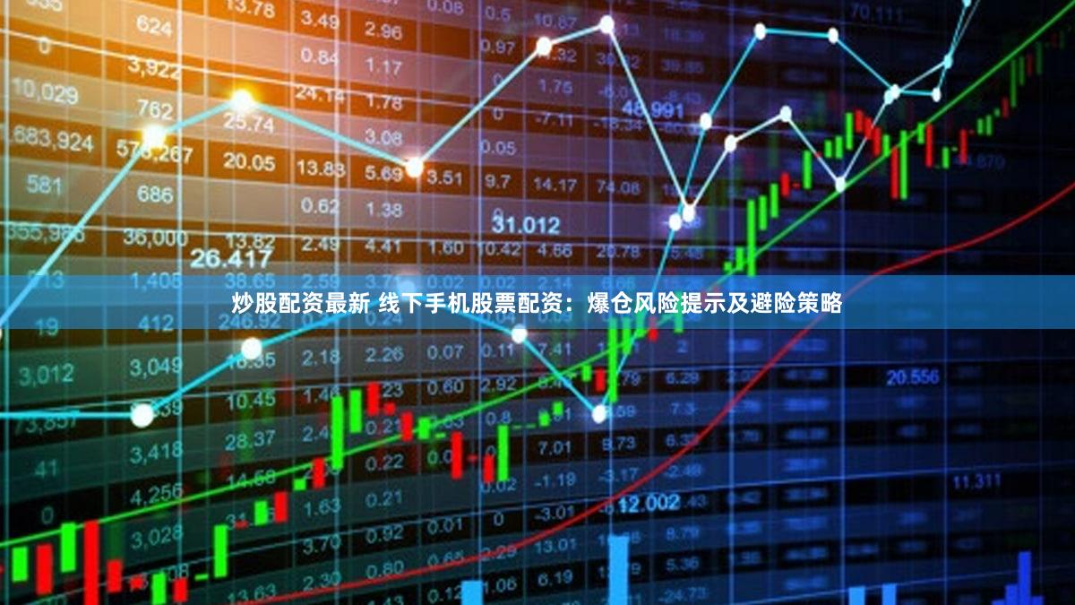 炒股配资最新 线下手机股票配资：爆仓风险提示及避险策略