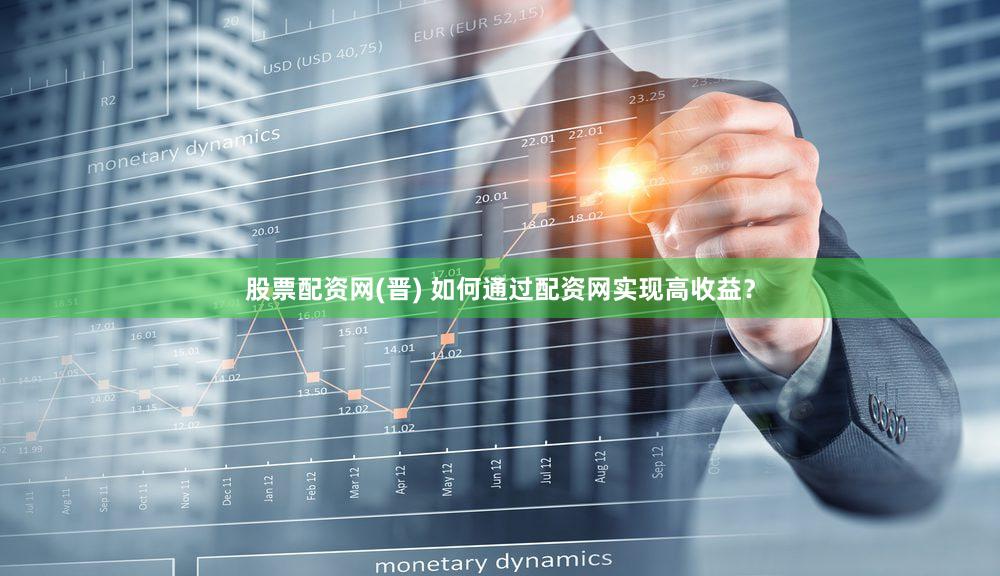 股票配资网(晋) 如何通过配资网实现高收益？