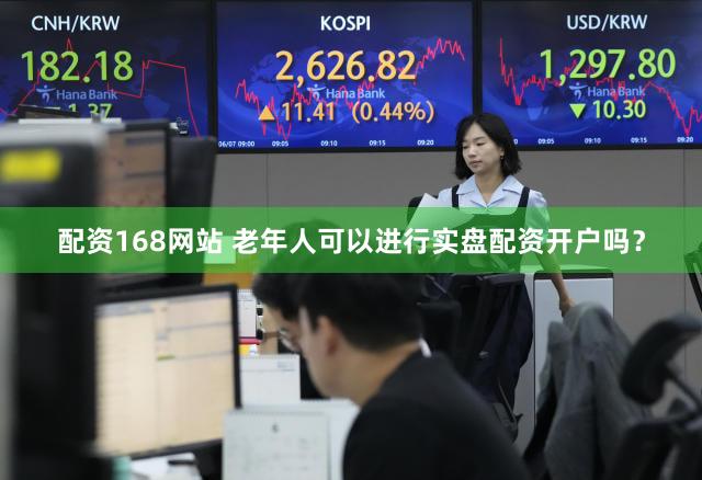 配资168网站 老年人可以进行实盘配资开户吗？