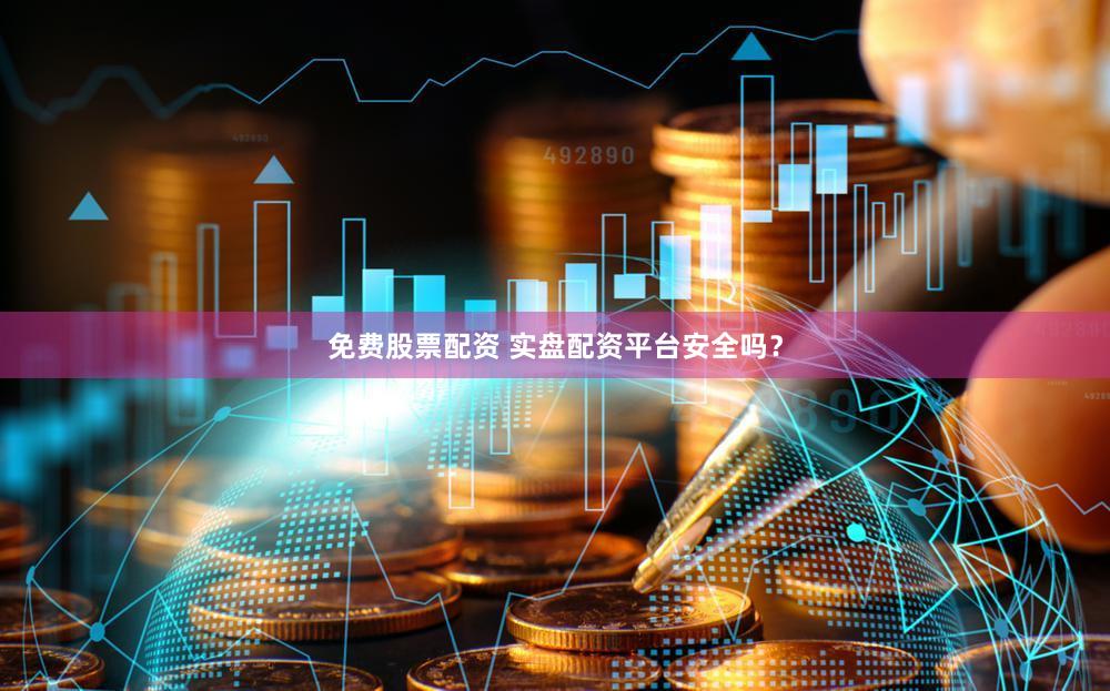 免费股票配资 实盘配资平台安全吗？