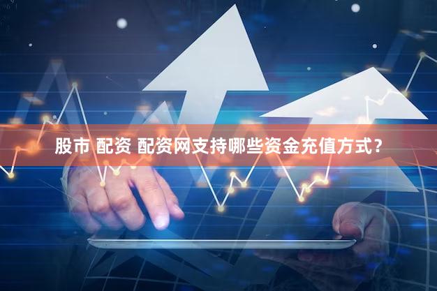股市 配资 配资网支持哪些资金充值方式？