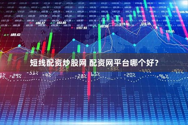 短线配资炒股网 配资网平台哪个好？
