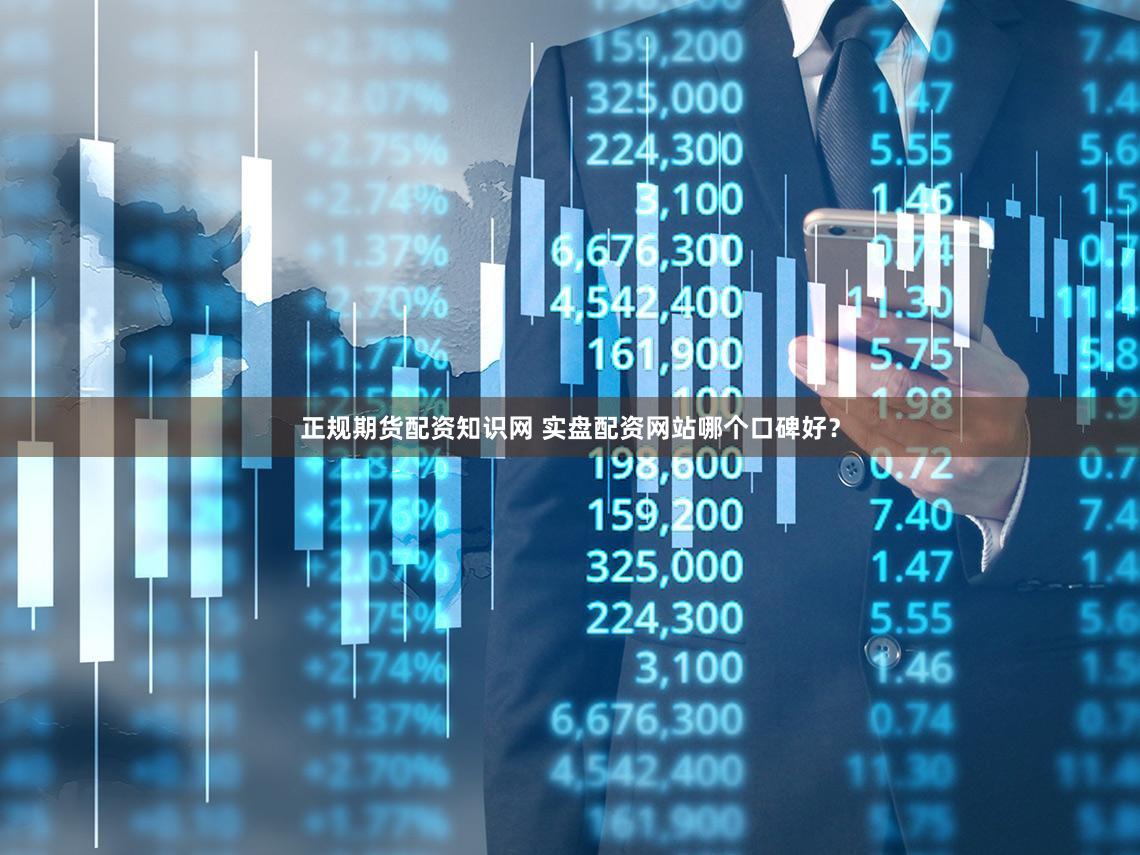 正规期货配资知识网 实盘配资网站哪个口碑好？