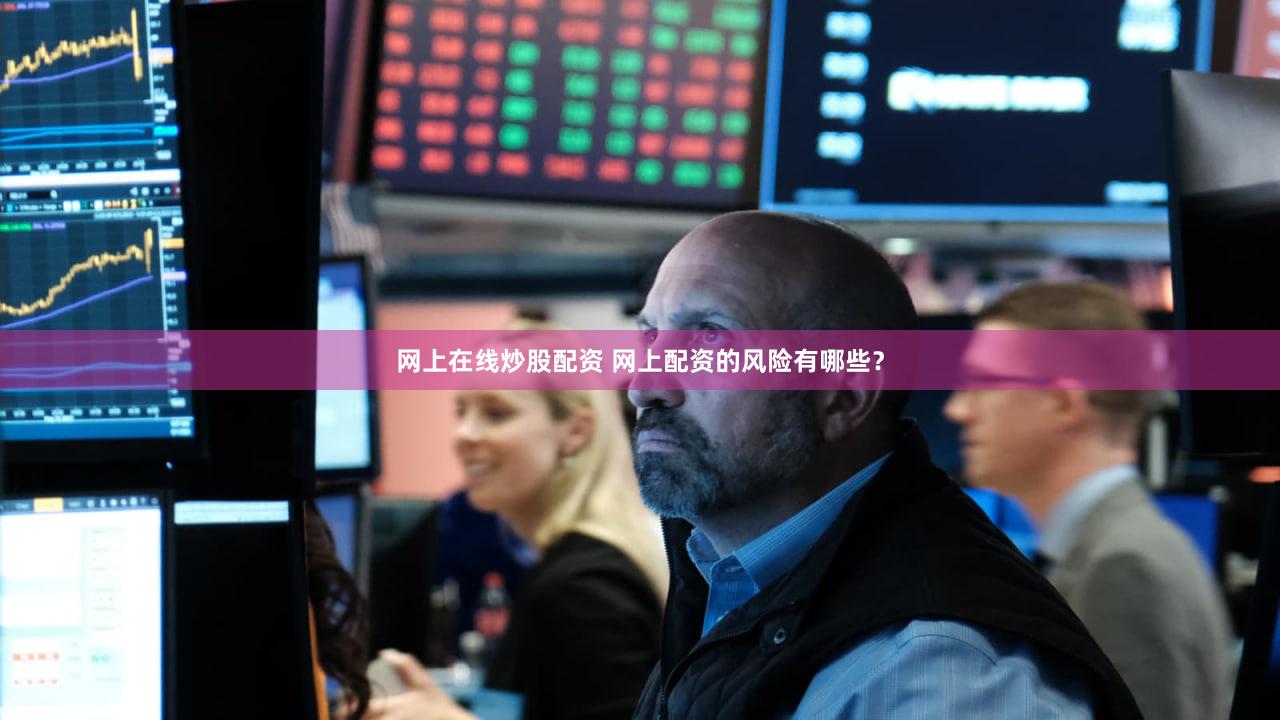 网上在线炒股配资 网上配资的风险有哪些？