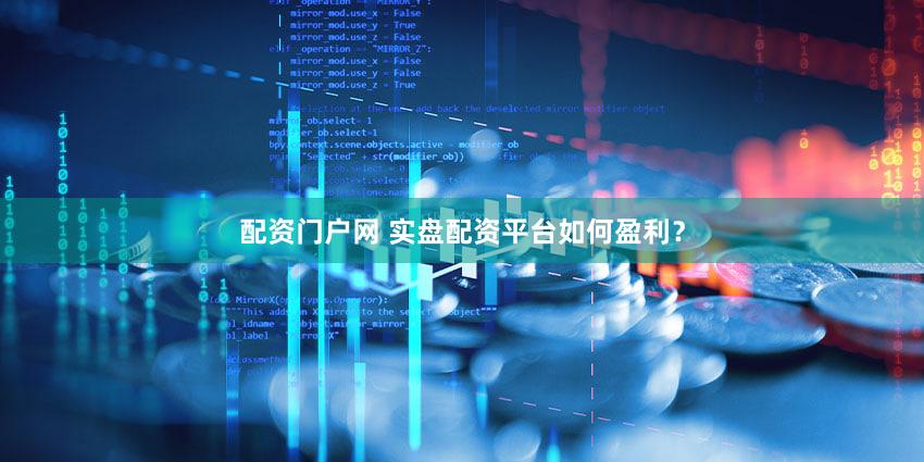 配资门户网 实盘配资平台如何盈利？
