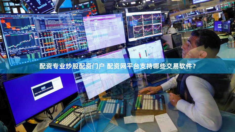 配资专业炒股配资门户 配资网平台支持哪些交易软件？