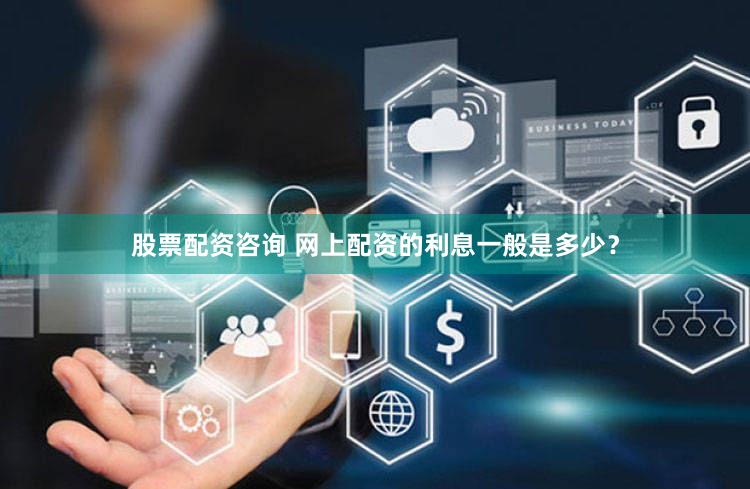 股票配资咨询 网上配资的利息一般是多少？