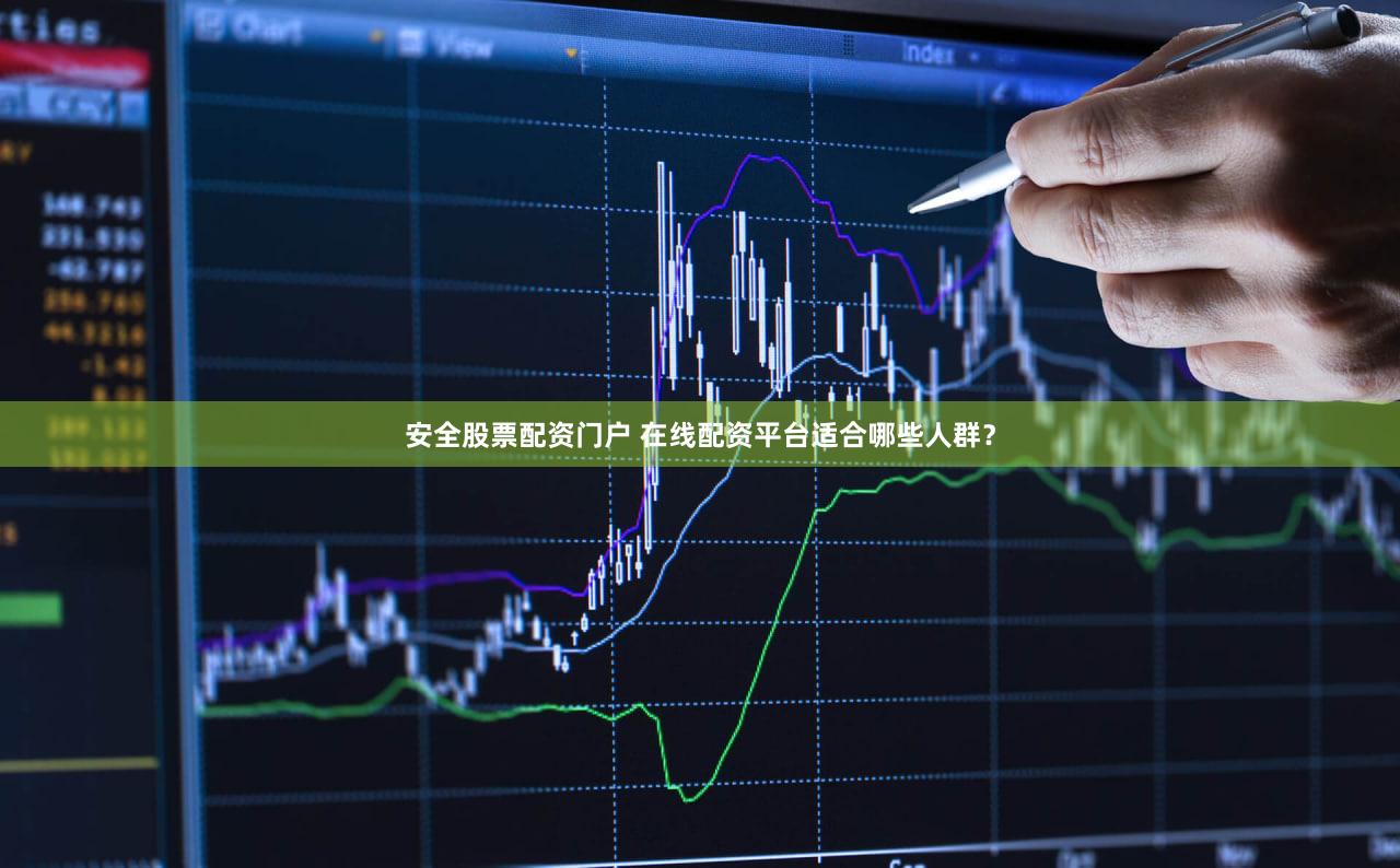 安全股票配资门户 在线配资平台适合哪些人群？