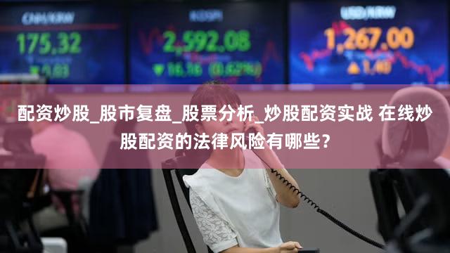 配资炒股_股市复盘_股票分析_炒股配资实战 在线炒股配资的法律风险有哪些？