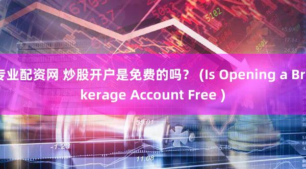 专业配资网 炒股开户是免费的吗？ (Is Opening a Brokerage Account Free )