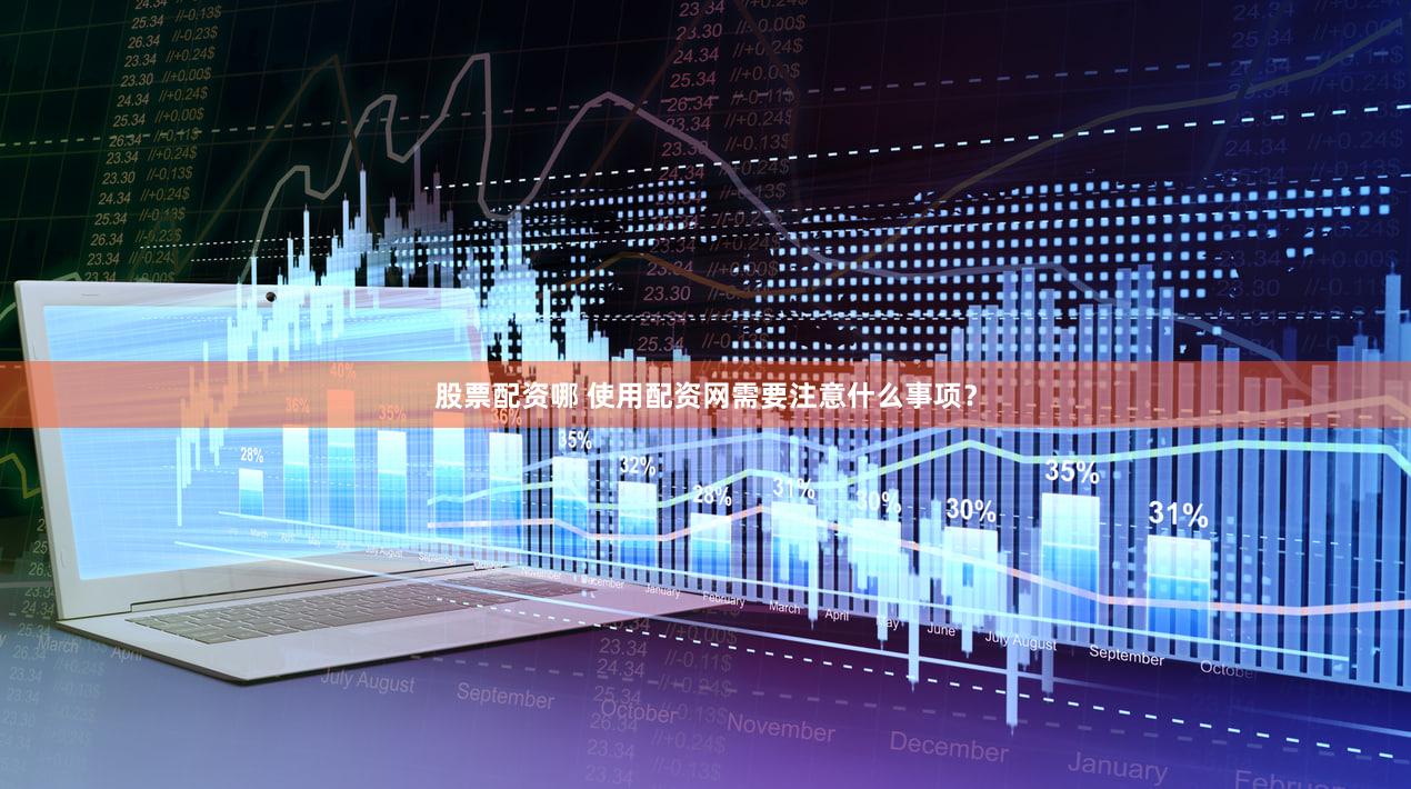 股票配资哪 使用配资网需要注意什么事项？