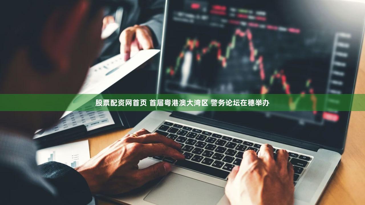 股票配资网首页 首届粤港澳大湾区 警务论坛在穗举办