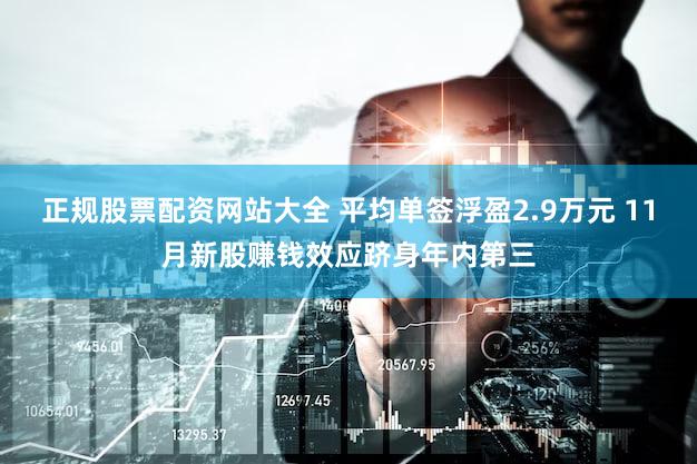 正规股票配资网站大全 平均单签浮盈2.9万元 11月新股赚钱效应跻身年内第三