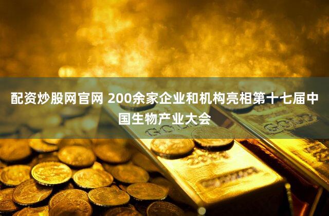 配资炒股网官网 200余家企业和机构亮相第十七届中国生物产业大会